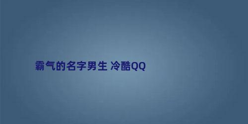 霸气的名字男生 冷酷QQ